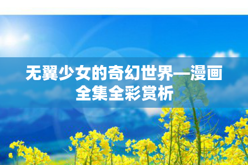 无翼少女的奇幻世界—漫画全集全彩赏析
