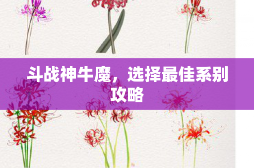 斗战神牛魔，选择最佳系别攻略