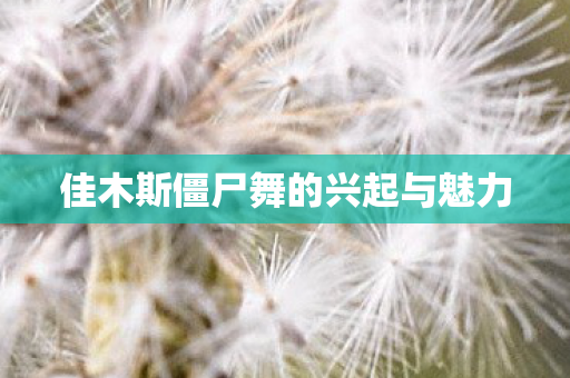 佳木斯僵尸舞的兴起与魅力