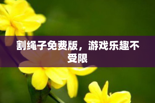 割绳子免费版，游戏乐趣不受限