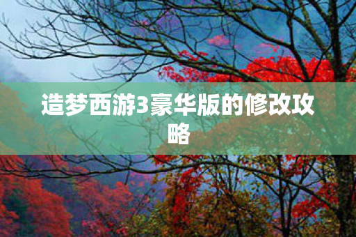 造梦西游3豪华版的修改攻略