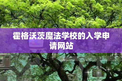霍格沃茨魔法学校的入学申请网站 霍格沃茨魔法学校的入学申请网站