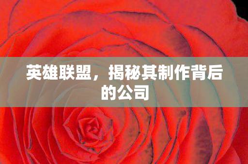 英雄联盟，揭秘其制作背后的公司