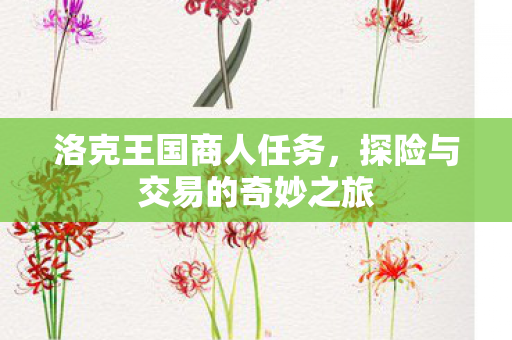 洛克王国商人任务，探险与交易的奇妙之旅