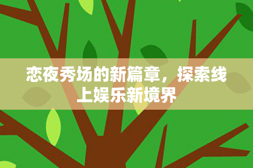 恋夜秀场的新篇章,探索线上娱乐新境界 恋夜秀场的新篇章,探索线上娱乐新境界