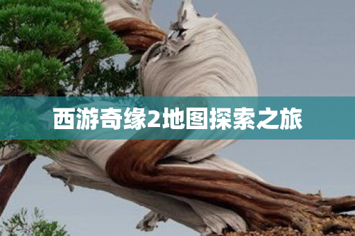 西游奇缘2地图探索之旅 西游奇缘2地图探索之旅
