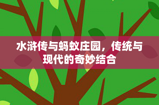 水浒传与蚂蚁庄园，传统与现代的奇妙结合