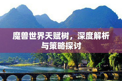 魔兽世界天赋树，深度解析与策略探讨