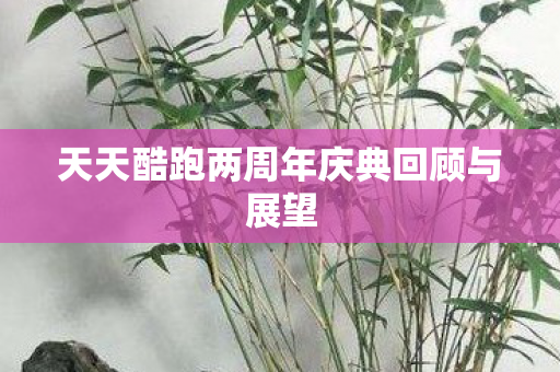 天天酷跑两周年庆典回顾与展望