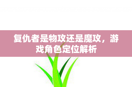 复仇者是物攻还是魔攻，游戏角色定位解析
