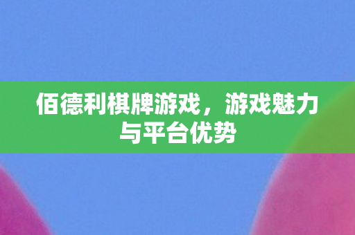 佰德利棋牌游戏,游戏魅力与平台优势 佰德利棋牌游戏,游戏魅力与平台优势