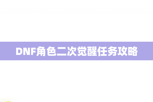 DNF角色二次觉醒任务攻略