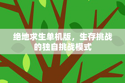 绝地求生单机版，生存挑战的独自挑战模式