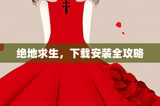 绝地求生，下载安装全攻略