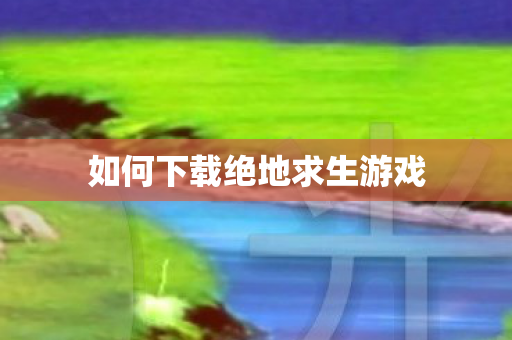 如何下载绝地求生游戏