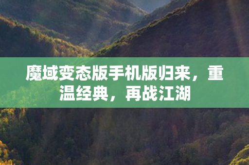 魔域变态版手机版归来，重温经典，再战江湖