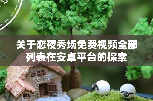 关于恋夜秀场免费视频全部列表在安卓平台的探索