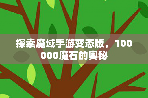 探索魔域手游变态版，100000魔石的奥秘