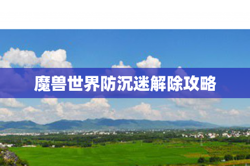 魔兽世界防沉迷解除攻略 魔兽世界防沉迷解除攻略