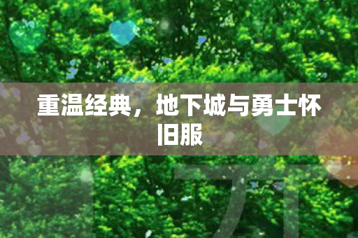 重温经典,地下城与勇士怀旧服 重温经典,地下城与勇士怀旧服