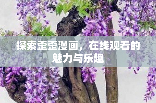 探索歪歪漫画，在线观看的魅力与乐趣