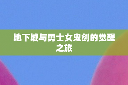 地下城与勇士女鬼剑的觉醒之旅