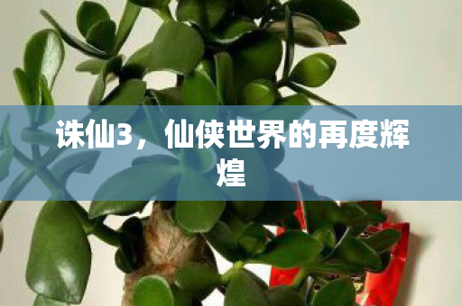 诛仙3,仙侠世界的再度辉煌 诛仙3,仙侠世界的再度辉煌