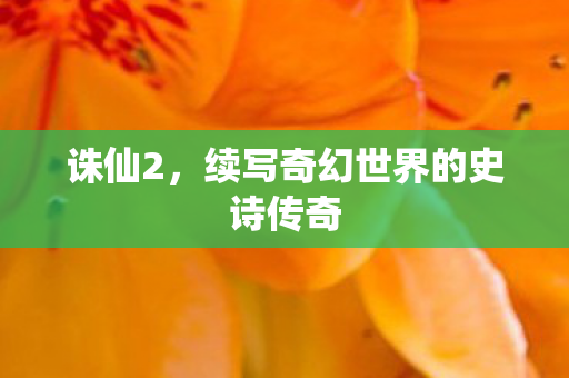 诛仙2，续写奇幻世界的史诗传奇