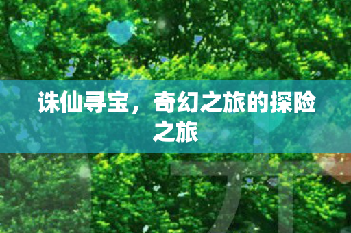 诛仙寻宝，奇幻之旅的探险之旅