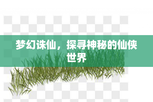 梦幻诛仙，探寻神秘的仙侠世界