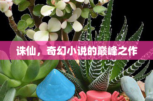 诛仙，奇幻小说的巅峰之作