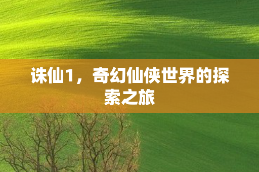 诛仙1，奇幻仙侠世界的探索之旅