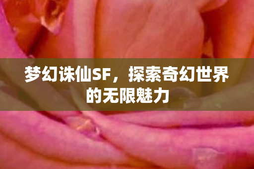 梦幻诛仙SF，探索奇幻世界的无限魅力