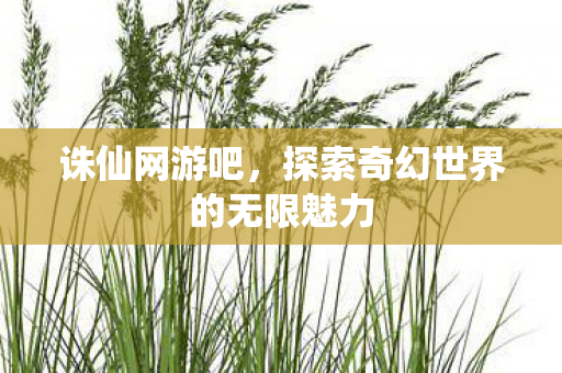 诛仙网游吧，探索奇幻世界的无限魅力