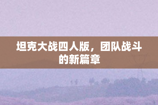 坦克大战四人版，团队战斗的新篇章