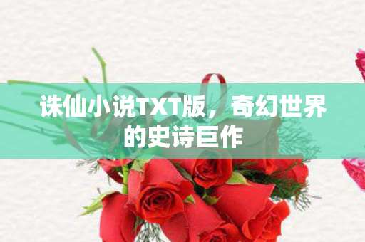 诛仙小说TXT版，奇幻世界的史诗巨作