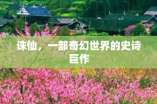 诛仙，一部奇幻世界的史诗巨作