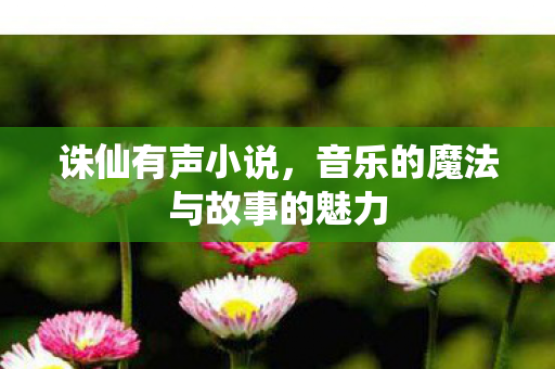 诛仙有声小说，音乐的魔法与故事的魅力