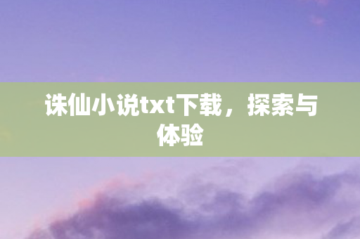 诛仙小说txt下载，探索与体验