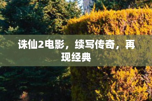 诛仙2电影，续写传奇，再现经典
