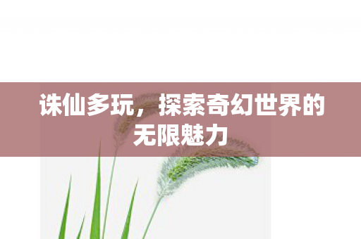 诛仙多玩，探索奇幻世界的无限魅力