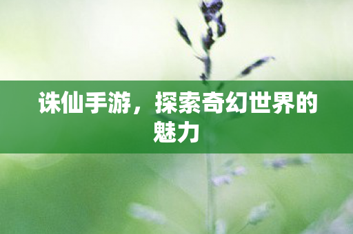 诛仙手游,探索奇幻世界的魅力 诛仙手游,探索奇幻世界的魅力