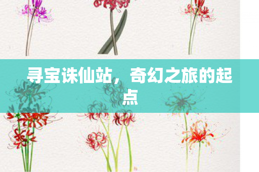 寻宝诛仙站，奇幻之旅的起点