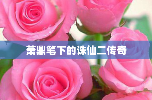 萧鼎笔下的诛仙二传奇 萧鼎笔下的诛仙二传奇