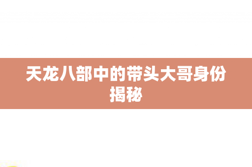 天龙八部中的带头大哥身份揭秘 天龙八部中的带头大哥身份揭秘