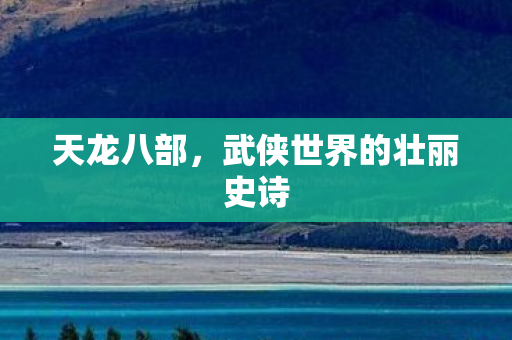 天龙八部，武侠世界的壮丽史诗