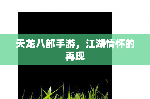 天龙八部手游，江湖情怀的再现