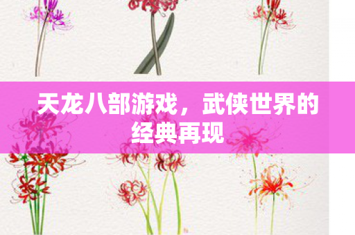 天龙八部游戏，武侠世界的经典再现