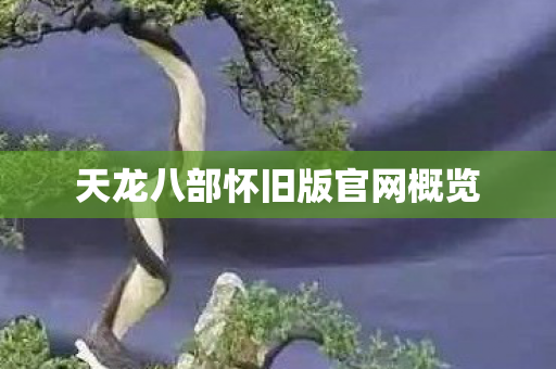 天龙八部怀旧版官网概览