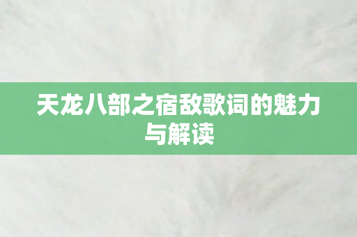 天龙八部之宿敌歌词的魅力与解读